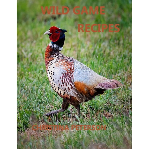 Main Dishes Wild Game Recipes: 73 recipes, Pheasant, Rabbit, Squirrel, Deer, Elk, Buffalo, Duck, Partridges, Quail, Doves, Goose, Book 1, (Paperback)