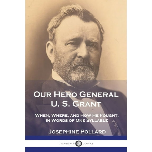 Our Hero General U. S. Grant: When, Where, and How He Fought, in Words of One Syllable (Paperback)