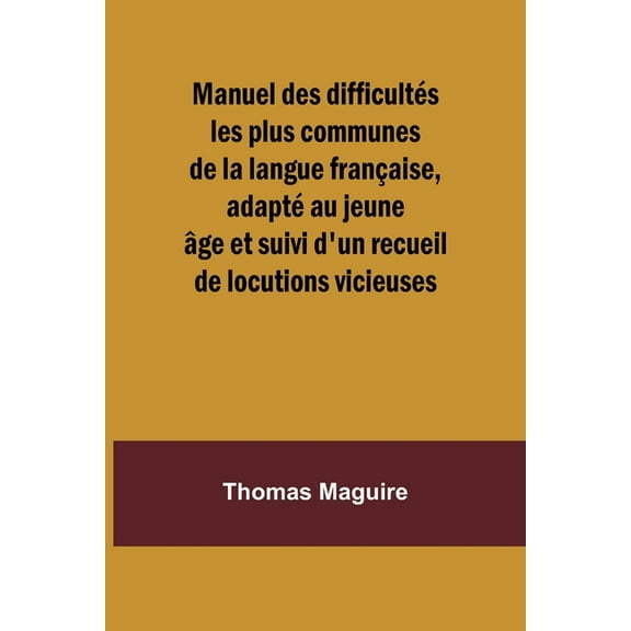 Manuel des difficultés les plus communes de la langue française, adapté au jeune âge et suivi d'un recueil de locutions , (Paperback)