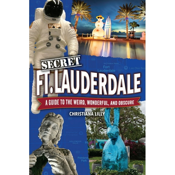 Secret Fort Lauderdale: A Guide to the Weird, Wonderful, and Obscure, (Paperback)