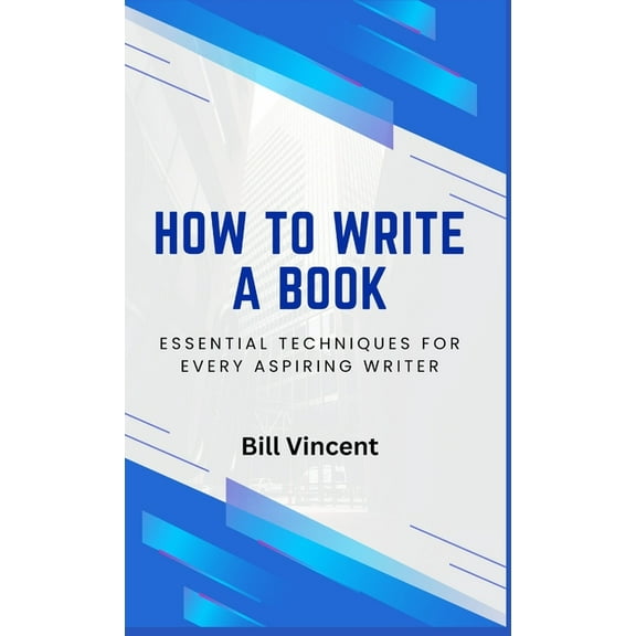How to Write a Book How to Write a Book: Essential Techniques for Every Aspiring Writer, Book 4, (Hardcover)