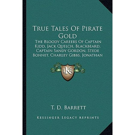 - True Tales of Pirate Gold : The Bloody Careers of Captain Kidd, Jack Quelch, Blackbeard, Captain Sandy Gordon, Stede Bonnet, Charley Gibbs, Jonathan Lambert, Jean Lafitte, and Billy Bowlegs