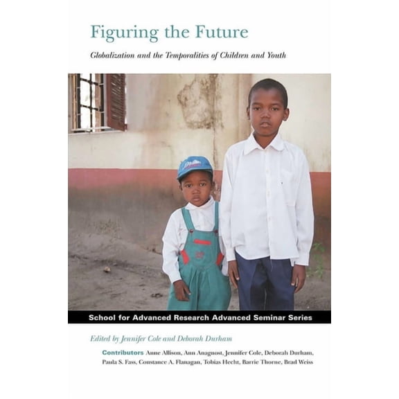 School for Advanced Research Advanced Se Figuring the Future: Globalization and the Temporalities of Children and Youth, (Paperback)