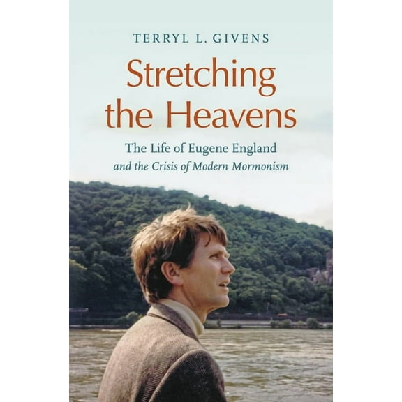Stretching the Heavens: The Life of Eugene England and the Crisis of Modern Mormonism, (Hardcover)