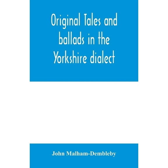 Original tales and ballads in the Yorkshire dialect, known also as Inglis, the language of the Angles, and the Northumbr, (Paperback)