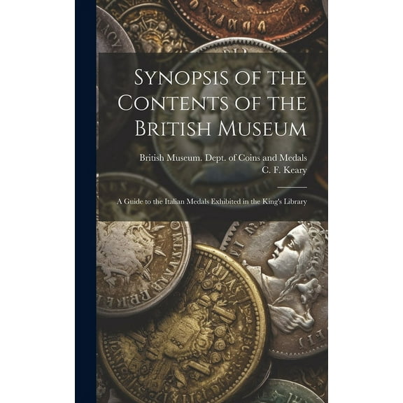 Synopsis of the Contents of the British Museum; a Guide to the Italian Medals Exhibited in the King's Library (Hardcover)