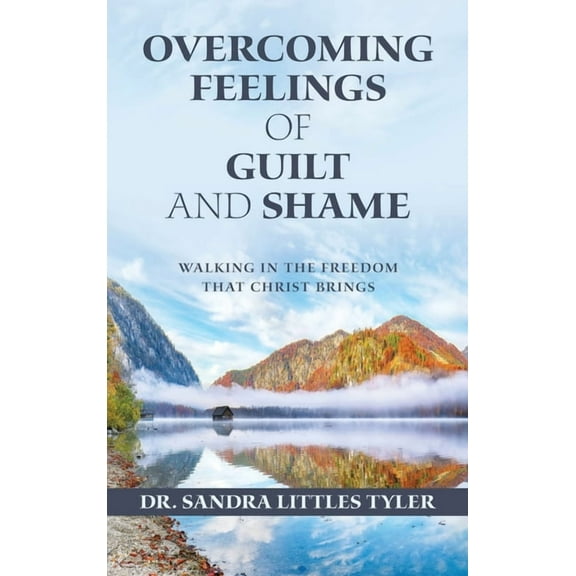 Overcoming Feelings of Guilt and Shame: Walking in the Freedom That Christ Brings, (Hardcover)