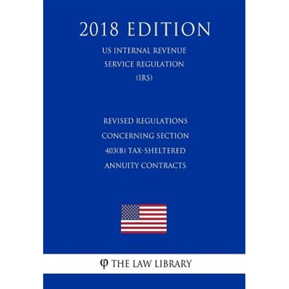 Pre-Owned Revised Regulations Concerning Section 403(b) Tax-Sheltered Annuity Contracts (Us Internal Revenue Service Regulation) (Irs) (2018 Edition)