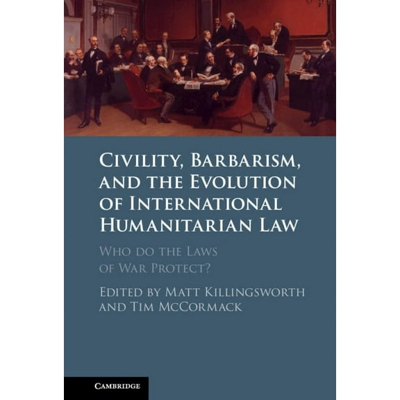 Civility, Barbarism and the Evolution of International Humanitarian Law: Who Do the Laws of War Protect?, (Hardcover)