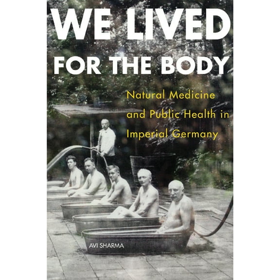 We Lived for the Body: Natural Medicine and Public Health in Imperial Germany, (Paperback)
