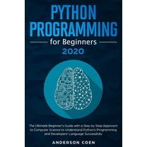 Python Programming for Beginners : The Ultimate Beginner's Guide with a Step-by-Step Approach to Computer Science to Understand Python's Programming and Developers' Language Successfully (Paperback)