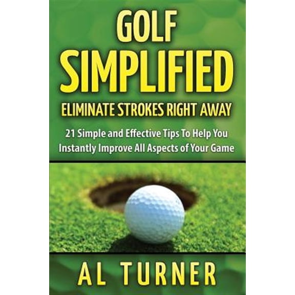 Pre-Owned Golf Simplified: Eliminate Strokes Right Away: 21 Simple and Effective Tips to Help You Instantly Improve All Aspects of Your Game