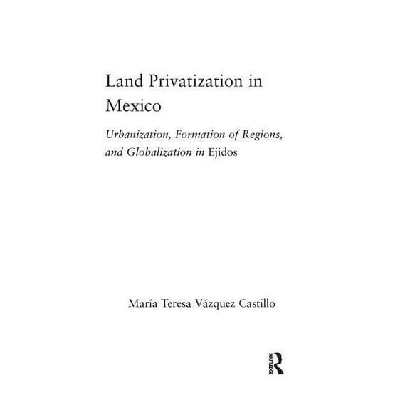 Latin American Studies Land Privatization in Mexico: Urbanization, Formation of Regions and Globalization in Ejidos, (Hardcover)