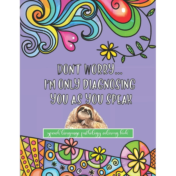 Don't Worry I'm Only Diagnosing You As You Speak - Speech Language Pathology  Coloring Book : A Funny, Snarky and Inspirational Sloth Themed Coloring  Book Gift For Speech Therapists (Paperback) 