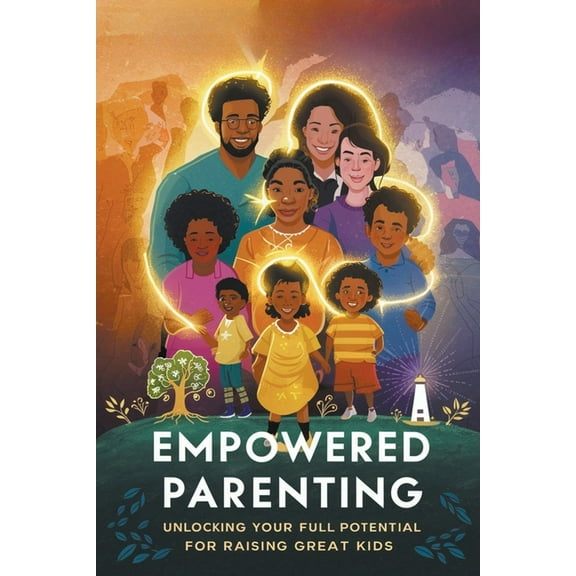 Empowered Parenting: Unlocking Your Full Potential for Raising Great Kids, (Paperback)