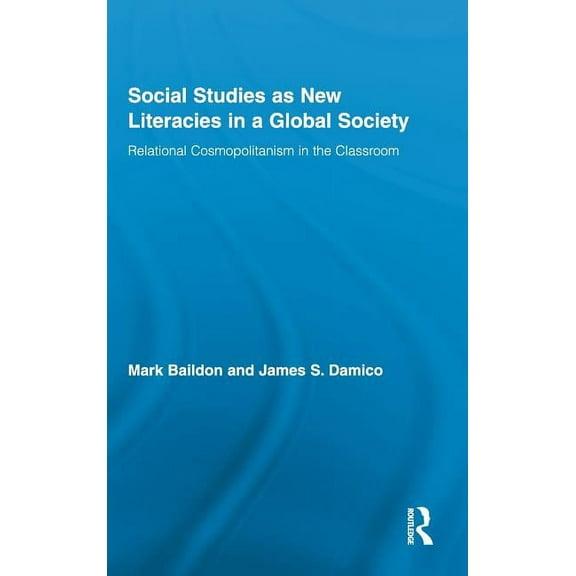 Routledge Research in Education Social Studies as New Literacies in a Global Society: Relational Cosmopolitanism in the Classroom, Book 46, (Hardcover)