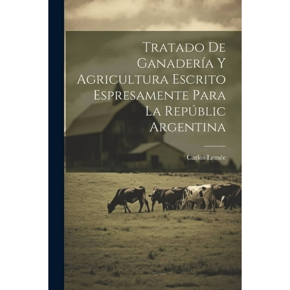 Tratado De Ganadería Y Agricultura Escrito Espresamente Para La Repúblic Argentina (Paperback)