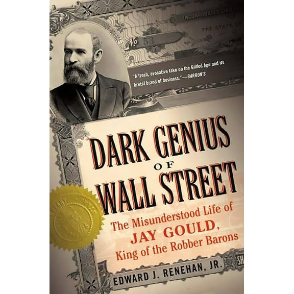 Dark Genius of Wall Street: The Misunderstood Life of Jay Gould, King of the Robber Barons, (Paperback)
