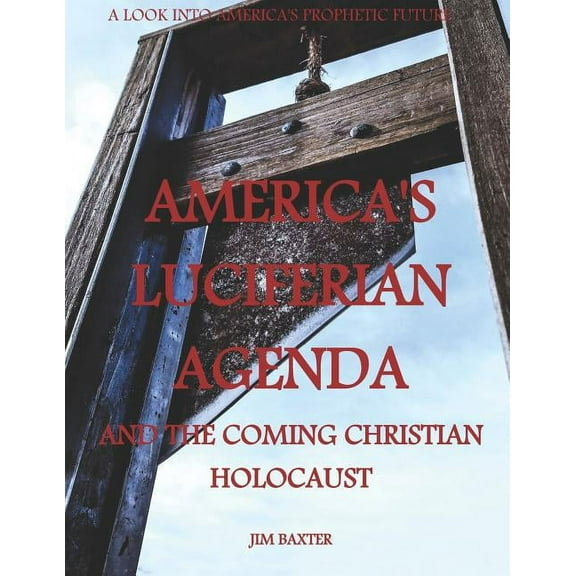 Americas Luciferian Agenda and the coming Christian Holocaust (Paperback)