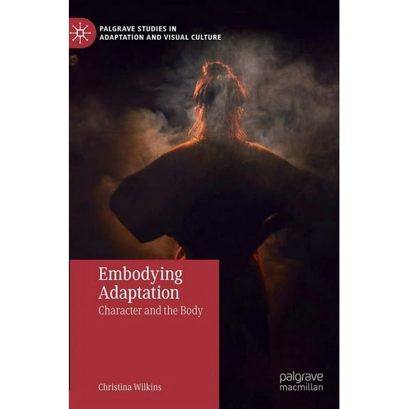 Palgrave Studies in Adaptation and Visua Embodying Adaptation: Character and the Body, (Hardcover)