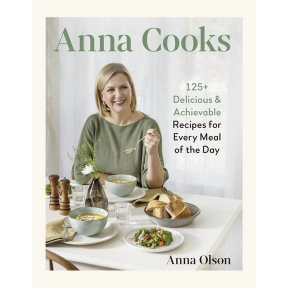 Anna Cooks: 125  Delicious & Achievable Recipes for Every Meal of the Day, (Hardcover)