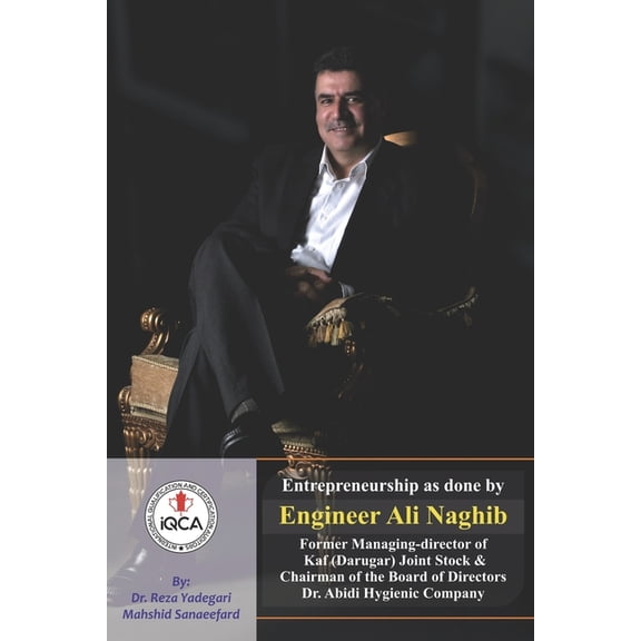 Iranian Great Entrepreneurs: Entrepreneurship as done by Engineer Ali Naghib : Former Managing Director of Kaf (Darugar) Joint Stock and Chairman of the Board of Directors Dr. Abidi Hygienic Company (Series #29) (Paperback)