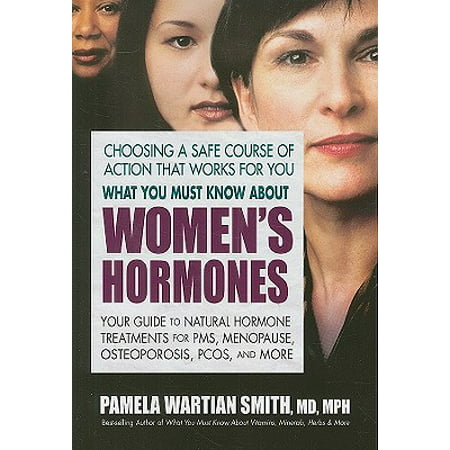 What You Must Know about Women's Hormones : Your Guide to Natural Hormone Treatments for PMS, Menopause, Osteoporis, Pcos, and