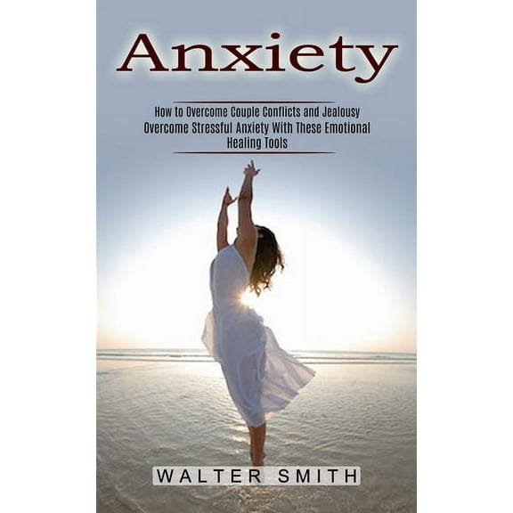 Anxiety: How to Overcome Couple Conflicts and Jealousy (Overcome Stressful Anxiety With These Emotional Healing Tools) (Paperback)