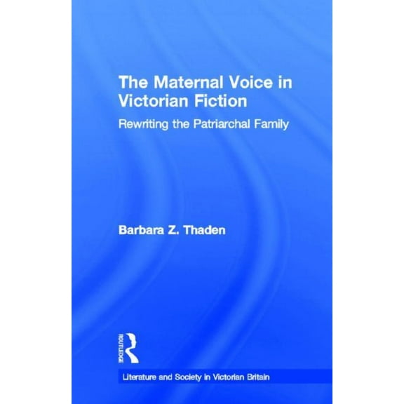 Literature and Society in Victorian Brit The Maternal Voice in Victorian Fiction: Rewriting the Patriarchal Family, Book 2, (Hardcover)
