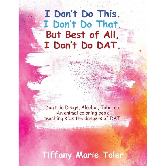 I Don't Do This. I Don't Do That. But Best of All, I Don't Do Dat.: Don't do Drugs, Alcohol, Tobacco. An animal coloring, (Paperback)