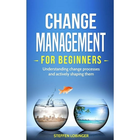 Change Management for Beginners: Understanding change processes and actively shaping them, (Paperback)