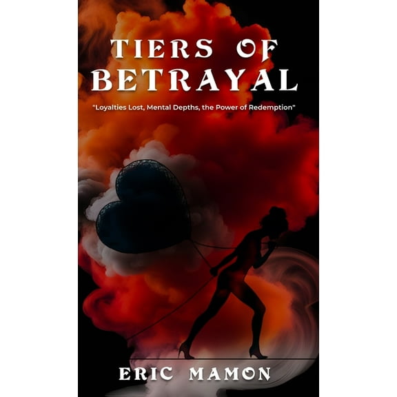 Tiers Of Betrayal: "Loyalties Lost, Mental Depths, the Power of Redemption", (Hardcover)