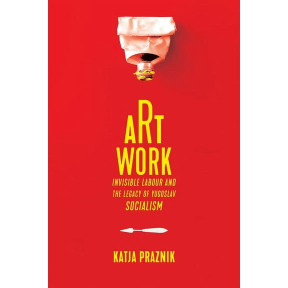 Art Work: Invisible Labour and the Legacy of Yugoslav Socialism, (Hardcover)