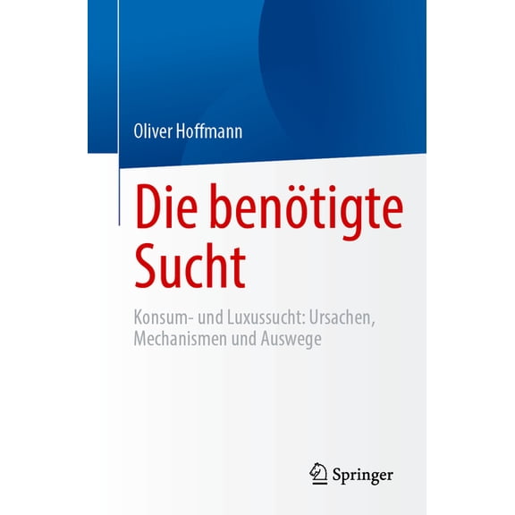 Die Benötigte Sucht: Konsum- Und Luxussucht, Ursachen, Mechanismen Und Auswege, (Paperback)