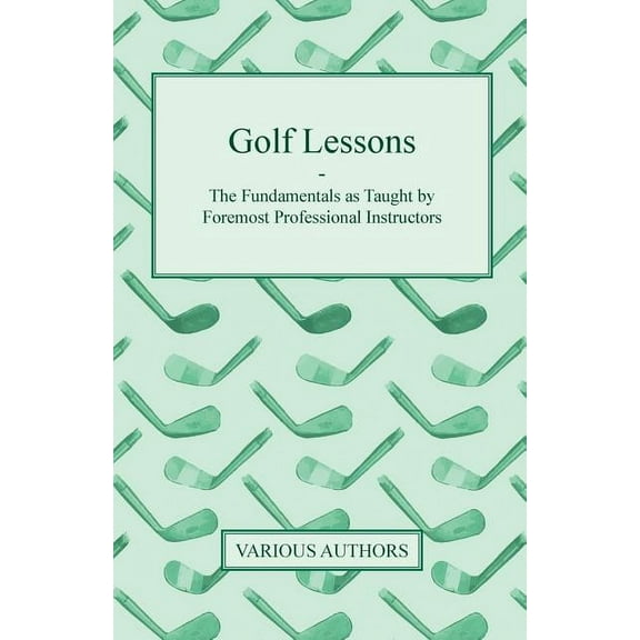 Golf Lessons - The Fundamentals as Taught by Foremost Professional Instructors, (Paperback)