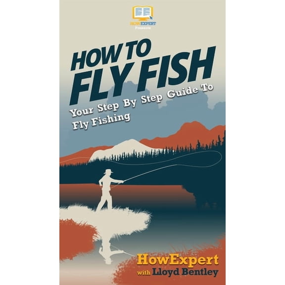 How to Fly Fish: Your Step By Step Guide To Fly Fishing, (Hardcover)