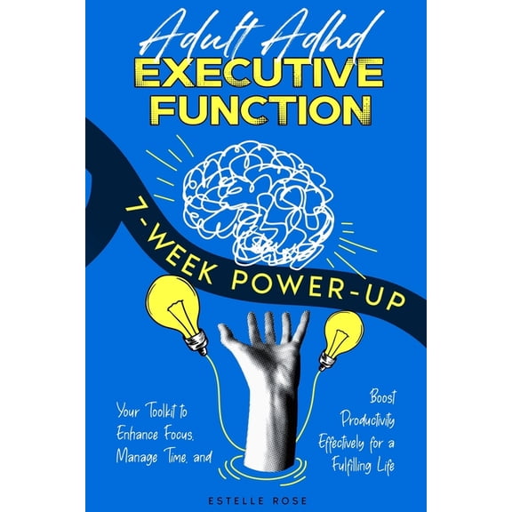 Adult ADHD Executive Function 7-Week Power-Up: Your Toolkit to Enhance Focus, Manage Time, and Boost Productivity Effect, (Paperback)