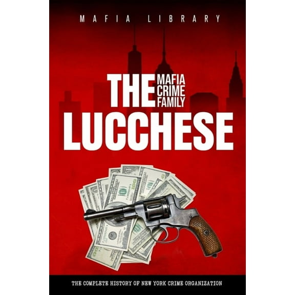 The Lucchese Mafia Crime Family: A Complete and Fascinating History of New York Criminal Organization, (Paperback)