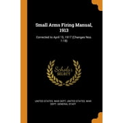 Small Arms Firing Manual, 1913 : Corrected to April 15, 1917 (Changes Nos. 1-18) (Paperback)