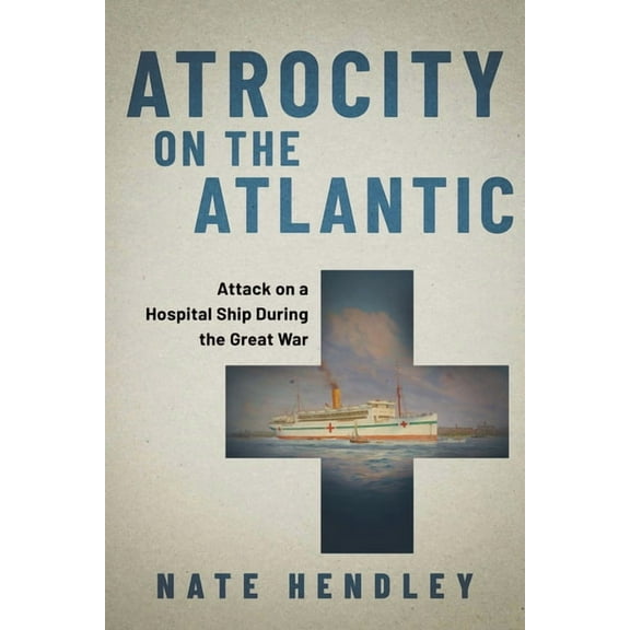 Atrocity on the Atlantic: Attack on a Hospital Ship During the Great War, (Paperback)