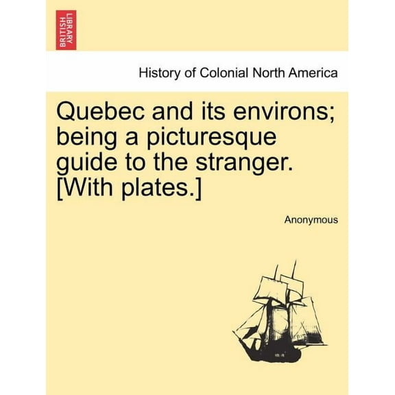 Quebec and Its Environs; Being a Picturesque Guide to the Stranger. [With Plates.]