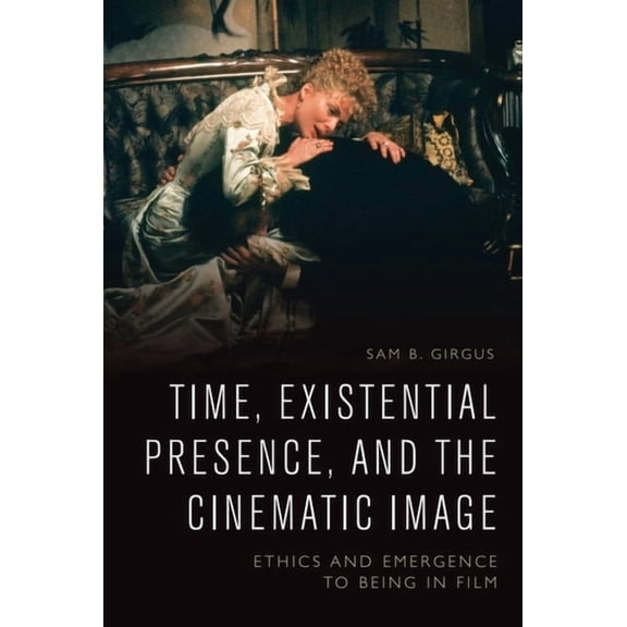 Time, Existential Presence and the Cinematic Image: Ethics and Emergence to Being in Film, (Hardcover)