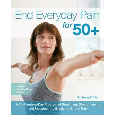 End Everyday Pain for 50+ : A 10-Minute-A-Day Program of Stretching, Strengthening and Movement to Break the Grip of