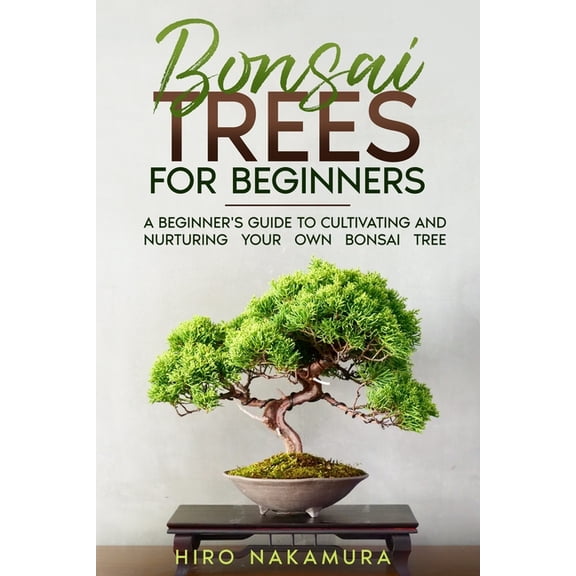 Bonsai Trees for Beginners: A Beginner's Guide to Cultivating and Nurturing Your Own Bonsai Tree, (Paperback)