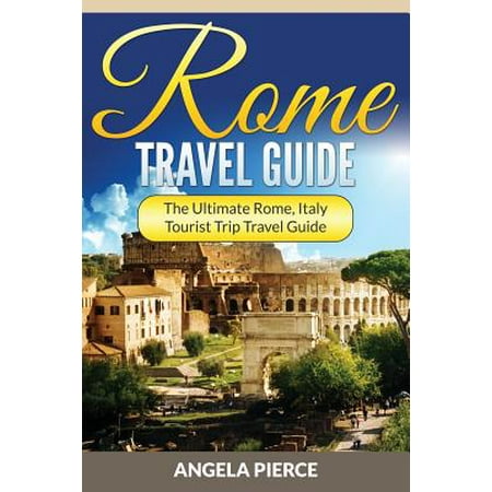 Rome travel guide : the ultimate rome, italy tourist trip travel guide - paperback: (Best Way To Travel From Rome To Florence)