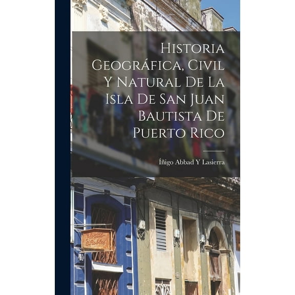 Historia Geográfica, Civil Y Natural De La Isla De San Juan Bautista De Puerto Rico (Hardcover)