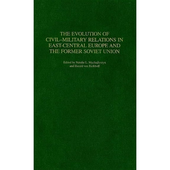Contributions in Military Studies The Evolution of Civil-Military Relations in East-Central Europe and the Former Soviet Union, Book 228, (Hardcover)