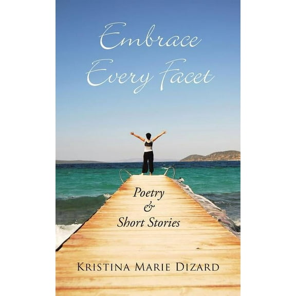 Embrace Every Facet: Poetry & Short Stories (Paperback) by Kristina Marie Dizard