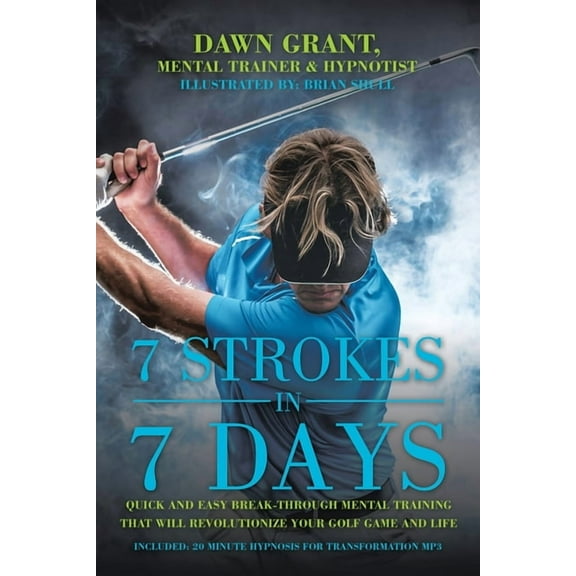 7 Strokes In 7 Days: Quick And Easy Break-Through Mental Training That Will Revolutionize Your Golf Game And Life, (Paperback)