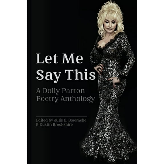 Let Me Say This: A Dolly Parton Poetry Anthology (Paperback) by Julie E Bloemeke, Dustin Brookshire